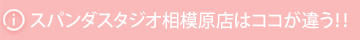 スパンダスタジオ相模原店はここが違う！